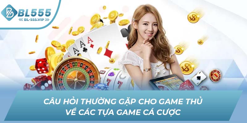 Câu hỏi thường gặp cho game thủ về các tựa game cá cược